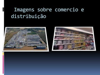 Imagens sobre comercio e
distribuição
 