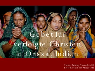 Gebet für verfolgte Christen in Orissa, Indien Stand: Anfang November 08 Erstellt von: Felix Marquardt 