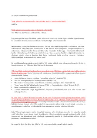Şu soruları sormanın tam yeri burasıdır:
Varlık içinde her şeyden ulu ve yüce olan, yücelikte eşsiz ve benzersiz olan kimdir?
Allah’tır.
Varlık içinde insana en yakın olan, en ulaşılabilir olan kimdir?
Yine Allah’tır; zira O insana şahdamarından yakındır.
İşte gerçek yücelik budur. İnsanların içinden kendilerine yücelik ve ululuk payesi verenler veya verilenler,
bu konumlarını korumak için dokunulmazlık ve ulaşılmazlığın arkasına saklanırlar.
Dokunulmazlık ve ulaşılmazlıkların en tehlikelisi, kutsallık zırhıyla kaplanmış olanıdır. Sevdiklerini kutsal bir
dokunulmazlık zırhıyla kaplamak, insanoğlunun en eski zaafıdır. Bunu yaptığı anda, sevdiğinin ulaşılamaz ve
dokunulamaz olduğuna kendini ikna etmesi daha kolay olmaktadır. Bu bir kaçış psikolojisidir. Hatta kendi
kendini aldatma hastalığıdır. Sadece seveni zehirlemez, sevileni de zehirler. Kendini sevdiğinin dokunulmaz ve
ulaşılmaz olduğu yalanıyla kandıran kişi, başlar kandıracak başka zavallılar aramaya. Hastalığını
bulaştıramadığına ise itham ve iftirayı mubah görür.
Bu hastalığa yakalanmış olanların derdi Allah’ın ‘Alî ismine hakkıyla iman edememiş olmalarıdır. Bu tür bir
hastalığın tedavisi ise, ‘Alî ismine kâmil bir iman ile inanmaktır.
‘Alî olan Allah, teslimiyeti kendisine hayat tarzı olarak seçip Müslüman vasfını hak eden hakikat erlerini,
Kur’an ile terbiye eder. Kur’an’ın terbiyesinde ufuk insanlar olarak takdim edilen peygamberlerin hata, kusur ve
günahları bir bir sıralanır.
 Âdem Rabbine asi olmuş ve ayartılmış, “ben nefsime zulmettim” demiştir (7:23).
 Nuh kafir olan oğlunun peşine düşmüş ve azar işitmiştir (11:47).
 Musa haksız yere bir yumrukta adamöldürmüş ve nefsine zulmettiğini itiraf etmiştir (28:16).
 Yunus ‘kaçak bir köle’ gibi görevden kaçmış (37:44) ve “ben zalimlerden oldum” demiştir (21:87).
 Davut günahına tevbe etmiştir (38:24-25).
 Âlemlere rahmet olan sevgili Peygamberimiz, vahyin iniş sürecinde kaç kere uyarı almış ve ilahi azara
muhatap olmuştur.
Ey talib! Otur ve düşün! Kur’an’ın inişinden 3 asır sonra ortaya çıkan kelamın genetiği değiştirilmiş hatasız
ve günahsız peygamber tasavvuruyla, Kur’an’ın takdim ettiği insan tabiatıyla barışık peygamber tasavvuru
arasında bir benzerlik görüyor musun? Kur’an’ın kıymetine kanaat eden kelam âlimlerimiz az da olsa çıkmıştır.
Bakıllani bunların başında gelir. O Peygamberlerin masumiyetini sadece tebliğ ettikleri vahiyle sınırlı tutar ve
onun dışında peygamberlerin büyükve küçük günah işlemelerinin mümkün olduğunu ifade eder.
Peki, “Allah’a kayıtsız şartsız teslim olmuş kişi” anlamına gelen Müslüman adını alan biri neden bu konuda
Allah’ın koyduğu kıymete kanaat etmez? Kendi kendini aldattığı gerçeğinden kaçmak, kendine söylediği yalanla
yüzleşmemek için. Böylelerinin kendi yalanlarıyla yaşamaları bir yana, bir de yalanlarını dinin hakikati imiş gibi
pazarlamaya çalışmalarına ne demeli?
Bu onmaz bir illettir. Bu illetin ilacı Allah’ın ‘Alî ismine canı gönülden kemal-i edeple imandır.
 