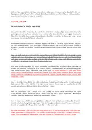 Mübalağa kalıpları, Allah için mübalağa vurgusu değil, bilakis acziyyet vurgusu taşırlar. Zira hiçbir dilin söz
dağarcığında, Allah’ın “açan” sıfatını hakkıyla ifade edecek bir kelime yer almaz. Allah’ın sıfatlarını ifadede
insan dili, tıpkı insan zihni gibi yetersiz ve sınırlıdır.
2. NAZARİ ÇERÇEVE
2.1. Fettâh ile hayırlar fetholur şerler defolur
İnsan, çözüm üretebilen bir canlıdır. Bu nedenle her türlü tabiat şartında varlığını idame ettirebilmiş ve bu
günlere gelebilmiştir. Muhtemel tehlikelere karşı önceden tedbir alacak bir akletme yeteneğiyle donatılmıştır.
Öğrenebilen bir varlık olmasının yanında, tecrübelerini aktarabilen bir varlıktır da. Bunun için eşyayı, tabiatı,
resmi, yazıyı, sözü ustalıklı bir biçimde kullanmıştır.
Bütün bu meziyetlerine ve ayrıcalıklı konumuna rağmen, kim kalkıp da “İnsan hiç köşeye sıkışmaz” diyebilir?
Hiç kimse. Zira insan köşeye sıkışır. Hatta diğer varlıklardan çok daha fazla sıkışır. Meziyeti kadar, sorunları da
büyüktür. Ayrıcalıklı olduğu kadar, sorunludur da. Çözüm üretebilme kapasitesi kadar, problem çıkarma zaafı
da vardır.
İnsan ister kendi çıkardığı sorunlar yüzünden köşeye sıkışsın, isterse kendi dışındaki sebeplerin ürettiği sorunlar
yüzünden, fark etmez. İnsanın kapı açma yeteneği bir yere kadardır. İnsanın gücü bir yerde biter. Gücünün bittiği
yerde insan tanınmayacak kadar acizleşir, zavallılaşır. Hatta bazen kendi emrine amade kılınmış hayvanlardan
ve bitkilerden bile daha aciz duruma düşer. Onlardan yardım ister.
İnsan bazen öyle köşeye sıkışır ki, dostu düşmandan ayırt edemez olur. Bu sıkışmışlıktan kurtulmak için
düşmanı dost zanneder. Verilmeyecek tavizi vermeye hazırdır. Kendini kurtarmak için bazen ruhunu şeytana
satar. Tabi ki şeytanla girdiği alışverişten daima zararlı çıkar. İşte insanın zaaflarını iyi bilen Allah, insana
köşeye sıkıştığı durumlarda yanlış adreslere başvurmasın diye doğru adresi gösteriyor. Fettâh ismi doğru
adresin ta kendisidir. Zira sıkıştığı köşeden insanı kurtaracak, kapanan kapıların tümünü açacak olan tek merci
Fettâh olan Allah’tır.
İnsan bir hastalığa tutulur. Tıbbın tüm imkânları kullanılır. En ünlü hekimlere başvurulur. En etkili, en pahalı
ilaçlar denenir. Tüm çareler tüketilir. Fakat hiçbir sonuç alınamaz. İnsan orada ve o anda kendini derin bir
çaresizlik içinde hisseder. Eli kolu dökülür. Elinden hiçbir şey gelmez.
İnsan bir mağduriyet yaşar. Elinden hiçbir şey gelmez. Her imkânı tüketir. Başvurduğu tüm kapılar
yüzüne kapanır. Umduğu dağlara kar yağar. Uzattığı elleri boş kalır. Çığlığını duyan olmaz. Mazlumiyeti
çaresizliğe, çaresizliği karamsarlığa, karamsarlığı umutsuzluğa yol açar.
İnsan bir köşeye sıkışır. Hiçbir çıkış yolu gözükmez. Çıkış yolu olarak gördüğü her şeyi dener. Her denemesi
hüsranla neticelenir. Her gördüğü ışığa koşar. Fakat her koştuğu ışık kendini aldatan bir göz yanılmasıdır.
Sonunda gerçek ışıklara da aldırmaz. Bitkin ve bedbin bir halde yığılır kalır.
İşte öylesi durumlarda, Allah’ın Fettâh ismine iman imdada yetişir. O’nun her kapıyı açan bir Fettâh olduğunu
bilmek, insanı sıkıştığı köşeden kurtarır. ‘Her şey bitti’ söylemi, bu iman olursa, yerini ‘Hiçbir şey bitmedi’ye
bırakır. ‘Tüm kapılar kapandı’ karamsarlığı, yerini ‘Her kapıyı açan Allah varsa,umut da vardır’a bırakır.
 