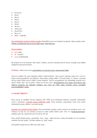  Muntakım,
 Mucîb,
 Mursil,
 Muhyî,
 Munzir,
 Mubîn,
 Mu’min,
 Muheymin,
 Mutekebbir,
 Musavvir,
 Muhît isimleridir.
İsm-i fail kalıpları içinde bu kalıbın özelliği dönüşlülük (mutavaat) anlamını taşımasıdır. Bunun anlamı şudur:
Eylemin gerçekleşmesi için üç şeyin varlığı şarttır: Özne-fiil-nesne.
Munzir isminde;
 özne Allah,
 fiil “uyarma”,
 nesne yaratılmışlardır.
Bu kalıptan bir ismi kendisine sıfat edinen Yaradan, uyarısına muhatap olan her insana, uyardığı şeyin hakikat
olduğunu bir gün gösterecektir.
El-Munzir, Allah’ın Kur’an’da çoğul kalıbıyla yer alan beş esma-i hüsnasından biridir.
Munzirîn şeklinde bir yerde doğrudan Allah’a isnatla kullanılır. “Çok uyaran” anlamına gelen nezîr vasfı ise,
birçok yerde peygamberler için kullanılır. Fakat dolaylı yoldan, Mülk 17’de tekil olarak ve Kamer suresinde
altı kez çoğul olarak (nuzur) Allah’a isnatla kullanılır. Nezîr’in peygamberler için kullanıldığı yerlerde ism-i
mef’ul manası olan “çok uyarılan” anlamı da devreye girer. Peygamberlerin nezîr olması, hem Munzir olan
Allah’ın uyarısının ilk muhatabı oldukları için, hem de Allah adına insanları çokça uyarmakla
görevlendirildikleri içindir.
2. NAZARİ ÇERÇEVE
İnsan nisyan ile maluldür. Rivayet doğruysa, İbn Abbas insan kelimesinin kökenini “unutmak” anlamındaki
nisyan’a dayandırır. Unutmak insanın tabiatında vardır. İnsan unutmasa yaşayamazdı. İnsan bazı acılara
tabiatındaki unutma melekesi sayesinde dayanır.
Unutmak aynı zamanda insanın zaafıdır. İnsan unutmaması gereken şeyleri unutursa, bu kendisine zarar verir.
Vahiyde yer alan her zikr kelimesi, insanın bu temel zaafına dikkat çeker. Zira zikr “hatırlama/hatırlatma”
anlamına gelir. Bu yüzden Kur’an’ın bir adı da Zikr’dir.
İnsan sürekli hatırda tutması gerekenlere karşı bazen lakayt davranır. Lakayt davrandığı şeyi ise unutmaya
yatkındır. Bu hale “gaflet”, bu halin sahibine ise “gafil” denilir.
İnsan gaflete düşüp unutur,Allah inzar edip uyarır.
 