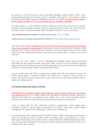 Bu nedenle nezîr olan Nebi’nin görevi sadece karşısındaki muhatapları uyarmak değildir. Vahiyle, “onun
ulaştığı kimseleri uyarmak” (6:19) da onun görevleri arasındadır. Ayette geçen ve men beleğa (ve ulaştığı
kimseleri) ibaresine dikkat! Burada tüm muhataplara zımni bir uyarı gizlidir: Bu vahyin kendisine ulaştığı
herkes, imkânları nisbetinde,bu vahyi, onun ulaşmadığı kimselere ulaştırmakla yükümlüdür.
Bu uyarıyı dinleyen ve vahyi imkânları nisbetinde ulaştırmaya çalışan kimse, görevini yerine getirmiş
sayılacaktır. Onun, muhataplarının yüreğine vahyi zorla sokmak gibi bir görevi yoktur. Zira vahiy diri bir kalp
taşıyanları uyandırır. Uyuyanlar uyandırılır, ölüler uyandırılamaz. İşte Kur’an da tam bunu söylüyor:
“Sen kabirdekilere işittirecek değilsin;sen yalnızca bir uyarıcısın.” (Fatır 35:23)Peki,
“Onları ister uyar ister uyarma, onlar için ikisi de birdir” (2:6; 36:10) diyen ayetler ne demiş oluyor?
Şunu demiş oluyor: Uyarıp uyarmamak senin için fark eder. Zira senin görevin uyarmaktır. Karşındakinin bu
uyarıyı alıp almadığından sen sorumlu değilsin. Onun için ayette “senin/ sizin için fark etmez” denilmiyor. Dikkat
buyurun; sevâun ‘aleyhim: “onlar için fark etmez” deniliyor. Yani: Sen uyarmak zorundasın. Zira sen uyarının
kimde yankı yapıp yapmayacağını bilemezsin. Fakat eğer senin uyarmana rağmen o uyanmazsa, bu da onun
sorunudur.
Ayet bir şeyi daha söylüyor: Uyarının muhatabında bir değişiklik meydana getirip getirmeyeceği
konusundaki son sözü söylemek, kalplerin özünü bilen Allah’a düşer. İşte bu ayette kastedilen muhataplar
hakkında Allah son sözü söylemiştir. Zaten O, bu tipler hakkındaki son sözü, uzun yıllar önce “Ebu Leheb’in iki
eli kurusun!” ayetiyle söylemişti. Nitekim şimdi ortaya çıkan da budur.
Sevgisi ve şefkati sonsuz olan Allah, bu hakikati haber verirken dahi “Ebu Leheb kurusun!” (tebbet ebâ
lehebin) demedi. Malını ve kazancını kastederek; “Ebu Leheb’ın iki eli kurusun!” dedi. Bu zımnen şu
demekti: Ebu Leheb’imi benden koparan malı ve kazancı kurusun! İşte bu, ilahi gazabın içinde bile ilahi bir
şefkatin gizli olduğunu gösterir
4.3. Cehennem Munzir olan Allah’ın tecellisidir
Allah kullarını, dünyada elleriyle yaptıkları yüzünden karada ve denizde fesadın yayılmasıyla uyarır. Ahirette
ise cehennemle uyarır (92:14). Allah’ın kullarını daha dünyadayken cehennemle uyarması, kullarına bir
ikramıdır. Zira bu ilahi uyarı, onu dinleyip de yolunu düzelten için, cenneti getiren bir sebeptir. Cennete
sebep olan şey de cennettir. Şu halde ilahi uyarı, insana ebedi cennetihaber veren söz cennetidir.
Vahyin ve insanın sahibi olan Allah, “cehennemle uyarılıp da uyanmayanların” (78:40) olacağını haber
vermektedir. Demek ki, uyarıya rağmen uyanmayanlar hep olacaktır. Peki, bütün uyarılara rağmen
uyanmayanlar, “Ne yapalım bu bizim kaderimizmiş” mazeretini ileri sürebilirler mi?
Asla. Bu ilahi uyarıya kulak vermemenin farklı bir şeklidir. Bu ancak, “Allah’ın uyarısından kuşku duymanın”
(54:36) bir sonucudur. Bu kuşku, ya uyarının sahibi olan Allah’ın varlığı ve gücü hakkında, ya o uyarıya
elçilik yapan elçi hakkında, ya da o uyarının Allah’a ait olduğu hakkındadır. Bunlardan hangisi olursa olsun,
sonuç hüsran olacaktır. Böylelerine, bir gün gelecek, asla yalan söyleyemeyeceği bir âlemde “Size bir uyarıcı
gelmemiş miydi?” diye sorulacak.
 