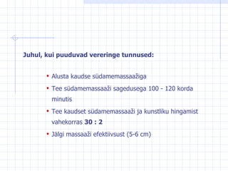 Juhul, kui puuduvad vereringe tunnused: Alusta kaudse südamemassaažiga Tee südamemassaaži sagedusega 100 - 120 korda minutis  Tee kaudset südamemassaaži ja kunstliku hingamist vahekorras  30 : 2 Jälgi massaaži efektiivsust (5-6 cm) 