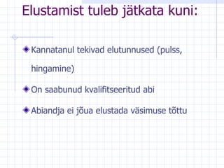Elustamist tuleb jätkata kuni: Kannatanul tekivad elutunnused (pulss, hingamine) On saabunud kvalifitseeritud abi Abiandja ei jõua elustada väsimuse tõttu 