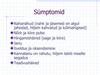 Sümptomid Nahanähud (nahk ja jäsemed on algul jahedad, hiljem kahvatud ja külmahigised) Nõrk ja kiire pulss Hingamishäired (sage ja kiire) Janu Iiveldus ja oksendamine Kannatanu on rahutu, hiljem tekib meelte segadus   Teadvushäired 