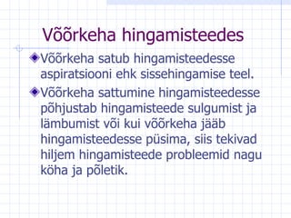 Võõrkeha hingamisteedes Võõrkeha satub hingamisteedesse aspiratsiooni ehk sissehingamise teel.  Võõrkeha sattumine hingamisteedesse põhjustab hingamisteede sulgumist ja lämbumist või kui võõrkeha jääb hingamisteedesse püsima, siis tekivad hiljem hingamisteede probleemid nagu köha ja põletik.  