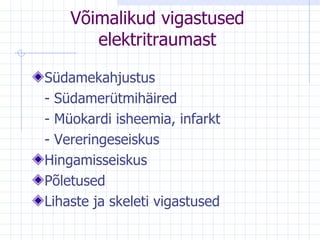 Võimalikud vigastused elektritraumast Südamekahjustus  -  Südamerütmihäired -  Müokardi isheemia, infarkt -  Vereringeseiskus  Hingamisseiskus Põletused Lihaste ja skeleti vigastused 