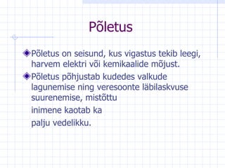Põletus Põletus on seisund, kus vigastus tekib leegi, harvem elektri või kemikaalide mõjust.  Põletus põhjustab kudedes valkude lagunemise ning veresoonte läbilaskvuse suurenemise, mistõttu inimene kaotab ka  palju vedelikku.  