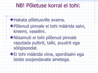 NB!  Põletuse korral ei tohi: Hakata põletusville avama. Põlenud pinnale ei tohi määrida salvi, kreemi, vaseliini. Niisamuti ei tohi põlenud pinnale raputada pulbrit, talki, puudrit ega söögisoodat.  Ei tohi määrida viina, spordisalvi ega teiste soojendavate ainetega.  