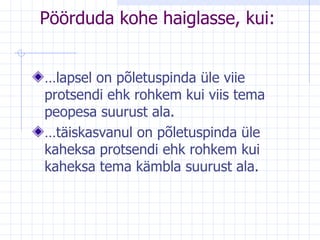 Pöörduda kohe haiglasse, kui: … lapsel on põletuspinda üle viie protsendi ehk rohkem kui viis tema peopesa suurust ala. … täiskasvanul on põletuspinda üle kaheksa protsendi ehk rohkem kui kaheksa tema kämbla suurust ala.  