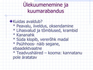 Ülekuumenemine ja kuumarabandus Kuidas avaldub?  * Peavalu, iiveldus, oksendamine  * Lihasvalud ja tõmblused, krambid  * Kananahk  * Süda klopib, vererõhk madal  * Psühhoos- näib segane, ebaadektvaatne  * Teadvushäired – kooma: kannatanu pole äratatav 