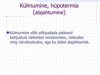 Külmumine, hüpotermia ( alajahtumine ) Külmumine võib põhjustada paikseid kahjustusi väikestes veresoontes, rakkudes ning närvikiududes, aga ka üldist alajahtumist.  