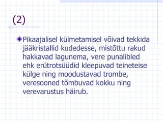 (2) Pikaajalisel külmetamisel võivad tekkida jääkristallid kudedesse, mistõttu rakud hakkavad lagunema, vere punalibled ehk erütrotsüüdid kleepuvad teineteise külge ning moodustavad trombe, veresooned tõmbuvad kokku ning verevarustus häirub. 