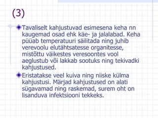 (3) Tavaliselt kahjustuvad esimesena keha nn   kaugema d  osad ehk käe- ja jalalabad. Keha püüab temperatuuri säilitada ning juhib verevoolu elutähtsatesse organitesse, mistõttu väikestes veresoontes vool aeglustub või lakkab sootuks ning tekivadki kahjustused. Eristatakse veel kuiva ning niiske külma kahjustusi. Märjad kahjustused on alati sügavamad ning raskemad, surem oht on lisanduva infektsiooni tekkeks. 