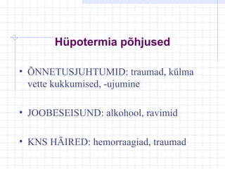 Hüpotermia põhjused ÕNNETUSJUHTUMID: traumad,   külma vette kukkumised, -ujumine JOOBESEISUND:   alkohool, ravimid KNS HÄIRED: hemorraagiad, traumad 