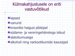 Külmakahjustusele on eriti vastuvõtlikud lapsed  v anurid kroonilisi haigusi põdejad südame- ja vereringehäiretega isikud a latoitumusega alkoholi ning narkootikumide kasutajad 