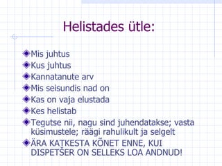 Helistades ütle: Mis juhtus Kus juhtus Kannatanute arv Mis seisundis nad on Kas on vaja elustada Kes helistab Tegutse nii, nagu sind juhendatakse; vasta küsimustele; räägi rahulikult ja selgelt ÄRA KATKESTA KÕNET ENNE, KUI DISPETŠER ON SELLEKS LOA ANDNUD! 
