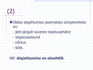(2) Üldise alajahtumise peamis t eks sümptomiteks on : -  järk-järgult süvenev teadvusehäire -  segasusseisund -  nõrku s - š okk.  NB!  Alajahtumine on eluohtlik . 