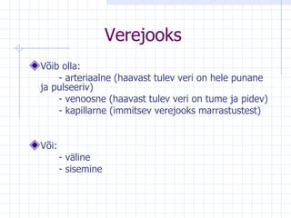 Verejooks Võib olla: - arteriaalne  (haavast tulev veri on hele punane ja pulseeriv)  - venoosne  (haavast tulev veri on tume ja pidev)  - kapillarne (immitsev verejooks marrastustest)   Või: - väline - sisemine  