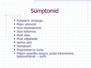 Sümptomid Pulsseeriv verejuga  Pidev verevool Vere oksendamine  Vere köhimine  Must okse  Must väljaheide  Verine uriin Hematoom Progresseeruv turse Hiljem vererõhu langus, pulssi kiirenemine, teadvushäired  -> surm 