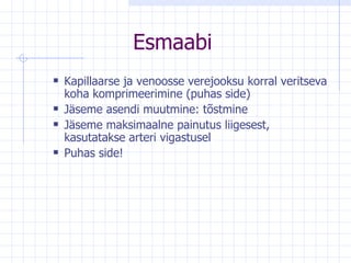 Esmaabi Kapillaarse ja venoosse verejooksu korral veritseva koha komprimeerimine (puhas side) Jäseme asendi muutmine: tõstmine Jäseme maksimaalne painutus liigesest, kasutatakse arteri vigastusel Puhas side!  