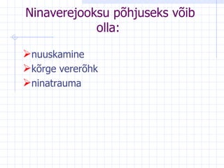 Ninaverejooksu põhjuseks võib olla:  nuuskamine  kõrge vererõhk  ninatrauma  