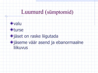 Luumurd  ( sümptomid)   valu turse jäset on raske liigutada jäseme väär asend ja ebanormaalne liikuvus   