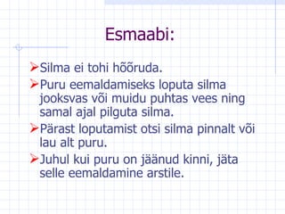 E smaabi : Silma ei tohi hõõruda. Puru eemaldamiseks loputa silma jooksvas või muidu puhtas vees ning samal ajal pilguta silma. Pärast loputamist otsi silma pinnalt või lau alt puru. Juhul kui puru on jäänud kinni, jäta selle eemaldamine arstile. 