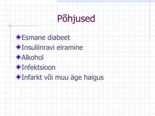 P õhjused Esmane diabeet Insuliinravi eiramine Alkohol Infektsioon Infarkt või muu äge haigus 