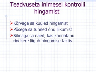 T eadvuseta inimesel kontrolli hingamist   Kõrvaga sa kuuled hingamist Põsega sa tunned õhu liikumist Silmaga sa näed, kas kannatanu rindkere liigub hingamise taktis 