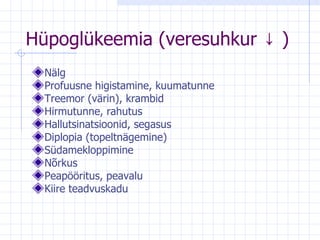 Hüpoglükeemia (veresuhkur  ↓ ) Nälg Profuusne higistamine, kuumatunne Treemor (värin), krambid Hirmutunne, rahutus Hallutsinatsioonid, segasus Diplopia (topeltnägemine) Südamekloppimine Nõrkus Peapööritus, peavalu  Kiire teadvuskadu 