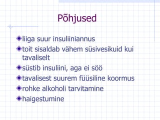 Põhjused  liiga suur insuliiniannus  toit sisaldab vähem süsivesikuid kui tavaliselt  süstib insuliini, aga ei söö  tavalisest suurem füüsiline koormus  rohke alkoholi tarvitamine  haigestumine  