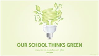 OUR SCHOOL THINKS GREEN
      Mira de Aire and Alvados Secondary School
                      PORTUGAL
 