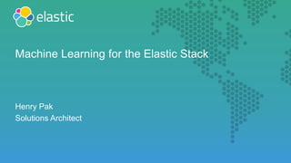 Henry Pak
Solutions Architect
Machine Learning for the Elastic Stack
 