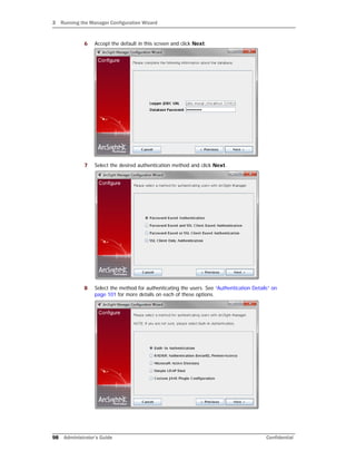3 Running the Manager Configuration Wizard
98 Administrator’s Guide Confidential
6 Accept the default in this screen and click Next.
7 Select the desired authentication method and click Next.
8 Select the method for authenticating the users. See “Authentication Details” on
page 101 for more details on each of these options.
 