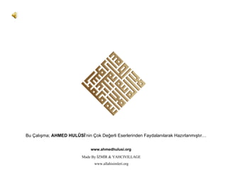 Bu Çalışma ;   AHMED   HUL Û Sİ ’nin Çok Değerli Eserlerinden Faydalanılarak Hazırlanmıştır… www.ahmedhulusi.org Made By İZMİR & YAHCIVILLAGE www.allahisimleri.org 