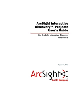 ArcSight Interactive
Discovery™ Projects
User’s Guide
For ArcSight Interactive Discovery
Version 5.6
August 24, 2012
 