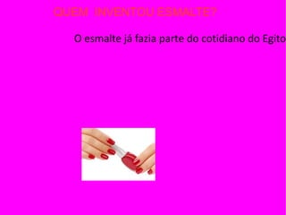 QUEM INVENTOU ESMALTE?

  O esmalte já fazia parte do cotidiano do Egito
 