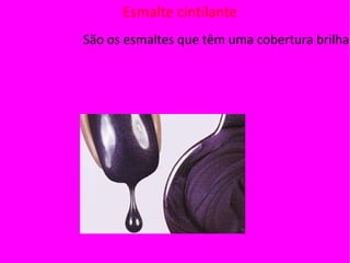Esmalte cintilante
São os esmaltes que têm uma cobertura brilhan
 