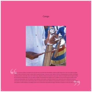 Congo
‘‘
‘‘A casaca, cassaca ou cassaco é um tipo de reco-reco que tem em uma de suas extremidades, na qual o tocador segura com a mão, uma cabeça esculpida.
Comum a todas as bandas de congo e a quase todos os grupos de jongo, a casaca tem vários registros históricos, de pesquisadores, de padres, de biólogos,
de políticos, desde o século XIX, como o de D. Pedro II que a desenhou. Embora encontrada em quase todo o Brasil, só no Espírito Santo há registro profuso
de sua existência antropomórﬁca, com uma cabeça esculpida. Feita geralmente de madeiras leves e moldáveis e de uma tira de taquara rachada, muitas
casacas são ainda pintadas, além de receberem outros adereços como cabelos, revelando inúmeras formas criativas de se dar a referência humana ao
instrumento. Seu toque rascante e determinado pode ser ouvido de maneira tanto subliminar acompanhando os tambores e a cantoria numa roda de jongo,
como pode ser ouvido a dezenas, num diálogo sonoro com os instrumentos das bandas de congos, marcando o compasso e o ritmo do canto e da dança.
 