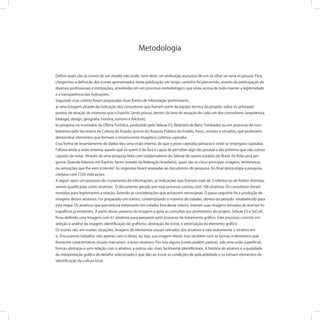 Deﬁnir quais são os ícones de um estado não pode, nem deve, ser atribuição exclusiva de um só olhar ou uma só pessoa. Para
chegarmos a deﬁnição dos ícones apresentados nesta publicação um longo caminho foi percorrido, através da participação de
diversos proﬁssionais e instituições, envolvidas em um processo metodológico que visou acima de tudo manter a legitimidade
e a transparência das indicações.
Seguindo esse critério foram preparadas duas fontes de informação preliminares:
a) uma listagem através da indicação dos consultores que ﬁzeram parte da equipe técnica do projeto, sobre os principais
pontos de atração de interesse que o Espírito Santo possui, dentro da área de atuação de cada um dos consultores (arquitetura,
biologia, design, geograﬁa, história, turismo e folclore);
b) pesquisa no Inventário da Oferta Turística, produzido pelo Sebrae ES; Relatório de Bens Tombados ou em processo de tom-
bamento pela Secretaria de Cultura do Estado; acervo do Arquivo Público do Estado, livros, revistas e encartes, que pudessem
demonstrar elementos que formam o inconsciente imagético coletivo capixaba.
Essa forma de levantamento de dados deu uma visão interna, do que o povo capixaba pensava e onde se enxergava capixaba.
Faltava ainda a visão externa, aquela que só quem é de fora é capaz de perceber algo tão pessoal e tão próximo que não somos
capazes de notar. Através de uma pesquisa feita com colaboradores do Sebrae de outros estados do Brasil, foi feita uma per-
gunta: Quando falamos em Espírito Santo (estado da federação brasileira), quais são as cinco principais imagens, lembranças
ou sensações que lhe vem à mente? As respostas foram anexadas ao documento de pesquisa. Ao ﬁnal desta etapa a pesquisa
contava com 1326 indicações.
A seguir, após um processo de cruzamento de informações, as indicações que tiveram mais de 3 referencias de fontes distintas,
seriam qualiﬁcadas como atrativos. O documento gerado por esse processo contou com 106 atrativos. Os consultores foram
reunidos para legitimarem a relação, fazendo as considerações que achassem necessárias. O passo seguinte foi a produção de
imagens desses atrativos. Foi preparado um roteiro, contemplando o máximo de cidades, dentro do período estabelecido para
esta etapa. Os atrativos que porventura estivessem em cidades fora desse roteiro, tiveram suas imagens retiradas de acervos fo-
tográﬁcos já existentes. A partir desse universo de imagens e após as consultas aos promotores do projeto, Sebrae ES e SeCult,
ﬁcou deﬁnida uma listagem com 61 atrativos para passarem pelo processo de tratamento gráﬁco. Este processo consiste em
seleção e análise da imagem, identiﬁcação do graﬁsmo, abstração do ícone, e vetorização do elemento gráﬁco.
Os ícones são, em muitas situações, imagens de elementos visuais retirados dos atrativos e não exatamente o atrativo em
si. Procuramos trabalhar não apenas com o óbvio, ou seja, sua imagem literal, mas também com as formas e elementos que
fornecem características visuais marcantes a esses atrativos. Por isso alguns ícones podem parecer, sob uma visão superﬁcial,
formas abstratas e sem relação com o atrativo, e outros são mais facilmente identiﬁcáveis. A história do atrativo e a qualidade
da interpretação gráﬁca do detalhe selecionado é que dão ao ícone as condições de aplicabilidade e os tornam elementos de
identiﬁcação da cultura local.
Metodologia
 