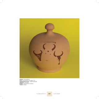 18 4I C O N O G R A F I A C A P I X A B A
Atrativo - Boi pintadinho
Ícone - Boi pintadinho (ref. página 115)
Interpretação do ícone - Simples aplicação
Segmento - Decoração
Produto - Artesanato em cerâmica
Técnica - Pintura
 