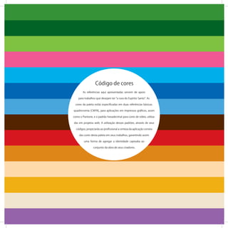 As referências aqui apresentadas servem de apoio
para trabalhos que desejam ter a cara do Espírito Santo . As
cores da paleta estão especiﬁcadas em duas referências básicas:
quadricromia (CMYK), para aplicações em impressos gráﬁcos, assim
como o Pantone, e o padrão hexadecimal para cores de vídeo, utiliza-
das em projetos web. A utilização desses padrões, através de seus
códigos, propiciarão ao proﬁssional a certeza da aplicação correta
das cores desta paleta em seus trabalhos, garantindo assim
uma forma de agregar a identidade capixaba ao
conjunto da obra de seus criadores.
Código de cores
 