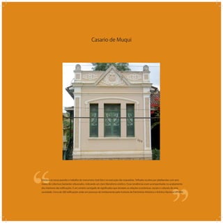 Casario de Muqui
‘‘
‘‘Destaca-se nessa questão o trabalho do marceneiro José Derci na execução das esquadrias. Telhados ocultos por platibandas com arre-
mates de cobertura bastantes rebuscados, indicando um claro liberalismo estético. Essas tendências eram acompanhadas no acabamento
dos interiores das ediﬁcações. É um cenário carregado de signiﬁcados que retratam as relações econômicas, sociais e culturais de uma
sociedade. Cerca de 200 ediﬁcações estão em processo de tombamento pelo Instituto de Patrimônio Histórico e Artístico Nacional (IPHAN).
 