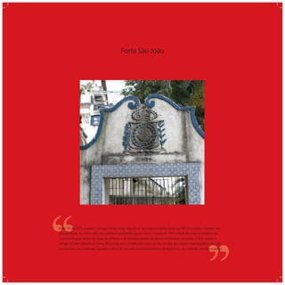 Forte São João
‘‘
‘‘Entre 1674 e 1675, o baiano Francisco Gil de Araújo adquiriu a Capitania do Espírito Santo, por 40 mil cruzados. Durante sua
administração, de 1678 a 1682, fez reediﬁcar essa fortiﬁcação em ruínas. A partir de 1767, o Forte São João se transformou
numa fortiﬁcação dotada de peças de artilharia e de enormes paredes de pedras. No decorrer do tempo, o forte passou a
abrigar o Clube Saldanha da Gama. De acordo com o Tombo dos Fortes da Ilha Terceira, documento historiográﬁco, em 1881,
possuía uma casa destinada à guarda e um local reservado ao armazenamento de explosivos, com telhado, tarimbas e portas.
 