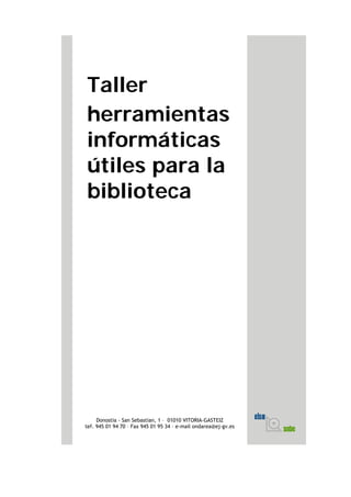 Taller
herramientas
informáticas
útiles para la
biblioteca
Donostia - San Sebastian, 1 – 01010 VITORIA-GASTEIZ
tef. 945 01 94 70 – Fax 945 01 95 34 – e-mail ondarea@ej-gv.es
 