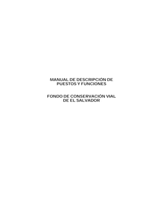 MANUAL DE DESCRIPCIÓN DE
PUESTOS Y FUNCIONES
FONDO DE CONSERVACIÓN VIAL
DE EL SALVADOR
 