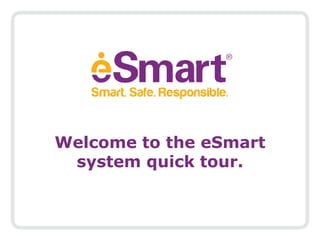 Welcome to the eSmart system quick tour.   