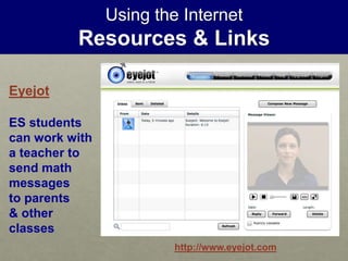 Using the Internet
Resources & Links
http://www.eyejot.com
Eyejot
ES students
can work with
a teacher to
send math
messages
to parents
& other
classes
 