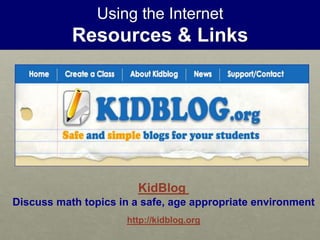 Using the Internet
Resources & Links
KidBlog
Discuss math topics in a safe, age appropriate environment
http://kidblog.org
 